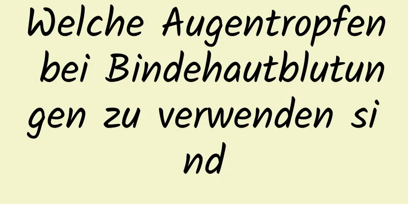 Welche Augentropfen bei Bindehautblutungen zu verwenden sind