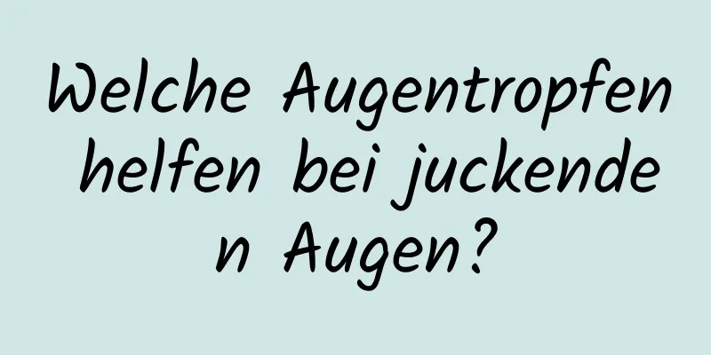 Welche Augentropfen helfen bei juckenden Augen?