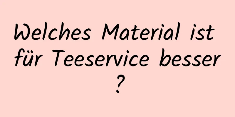 Welches Material ist für Teeservice besser?