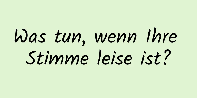 Was tun, wenn Ihre Stimme leise ist?