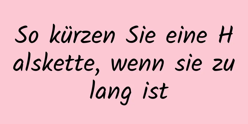 So kürzen Sie eine Halskette, wenn sie zu lang ist