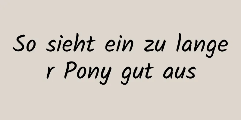 So sieht ein zu langer Pony gut aus