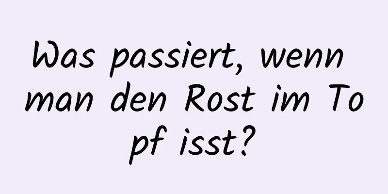 Was passiert, wenn man den Rost im Topf isst?