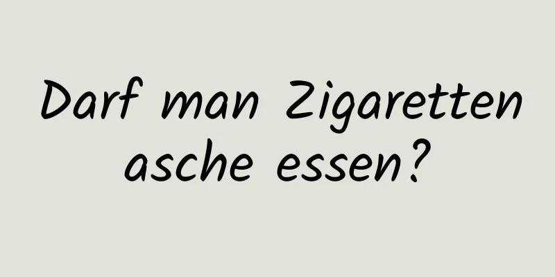 Darf man Zigarettenasche essen?