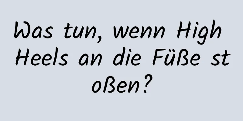 Was tun, wenn High Heels an die Füße stoßen?