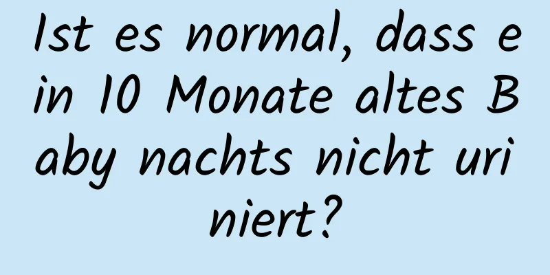 Ist es normal, dass ein 10 Monate altes Baby nachts nicht uriniert?