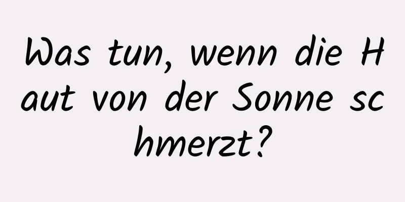 Was tun, wenn die Haut von der Sonne schmerzt?