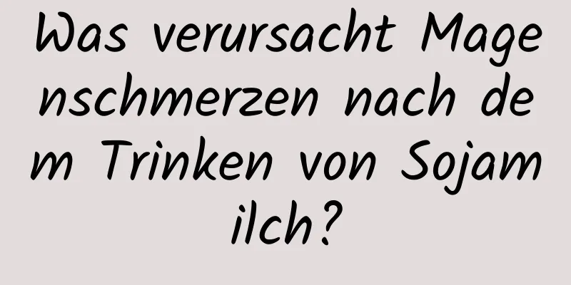 Was verursacht Magenschmerzen nach dem Trinken von Sojamilch?