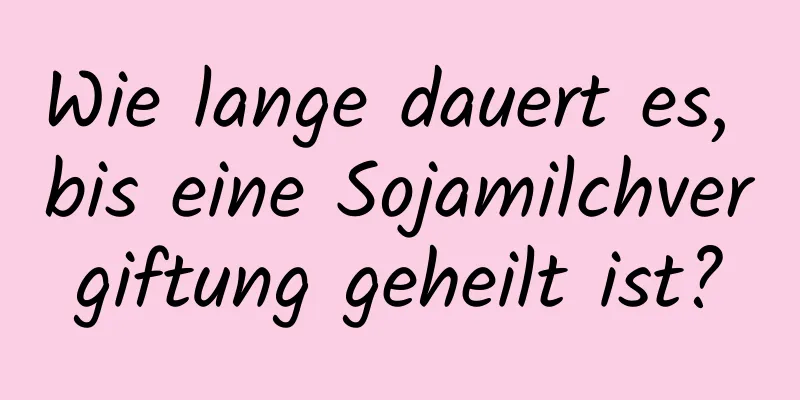 Wie lange dauert es, bis eine Sojamilchvergiftung geheilt ist?