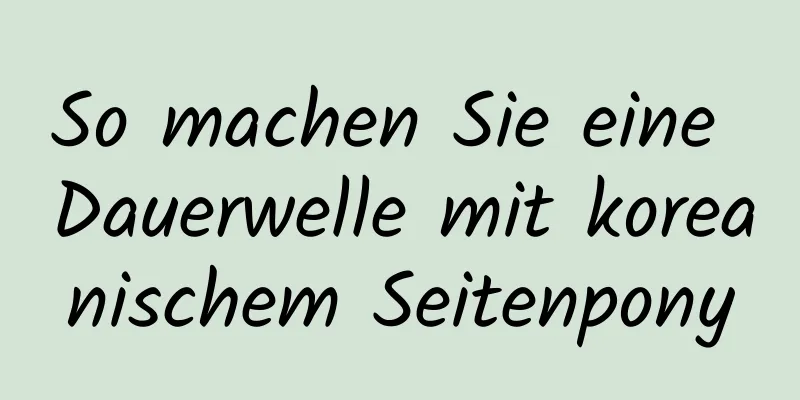 So machen Sie eine Dauerwelle mit koreanischem Seitenpony