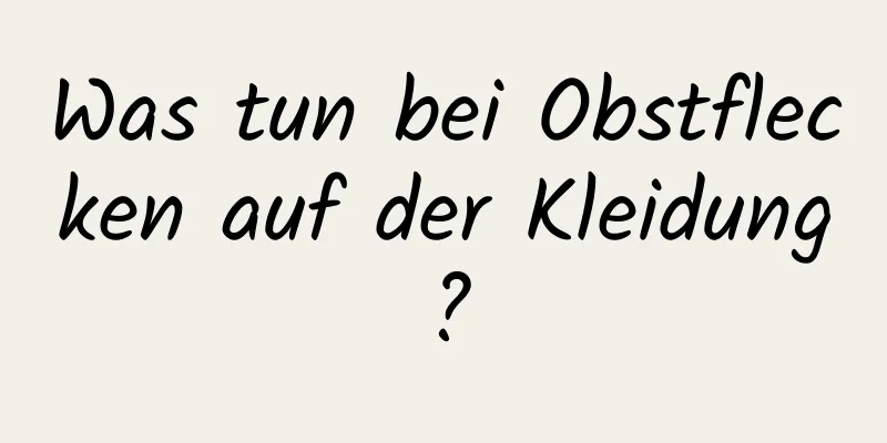 Was tun bei Obstflecken auf der Kleidung?