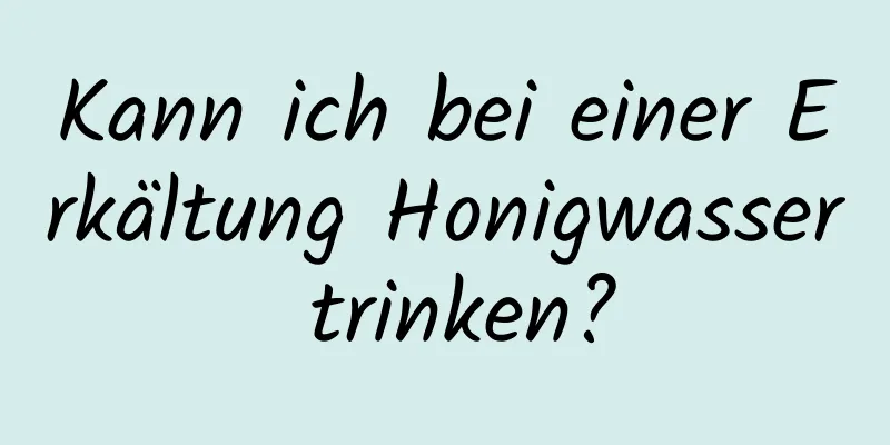 Kann ich bei einer Erkältung Honigwasser trinken?