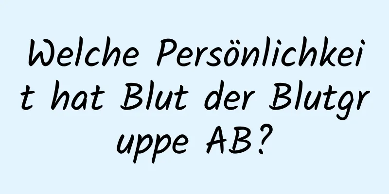 Welche Persönlichkeit hat Blut der Blutgruppe AB?