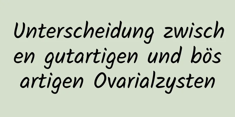 Unterscheidung zwischen gutartigen und bösartigen Ovarialzysten
