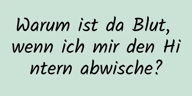 Warum ist da Blut, wenn ich mir den Hintern abwische?