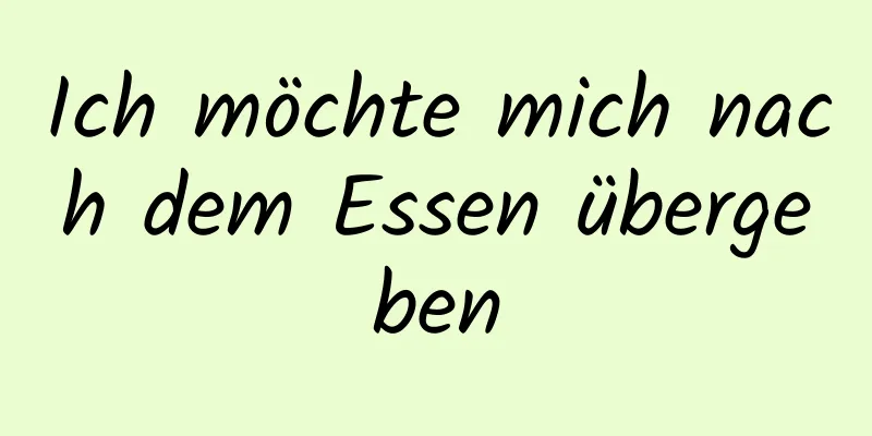 Ich möchte mich nach dem Essen übergeben