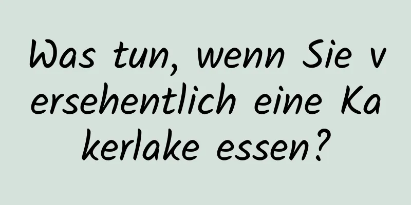 Was tun, wenn Sie versehentlich eine Kakerlake essen?