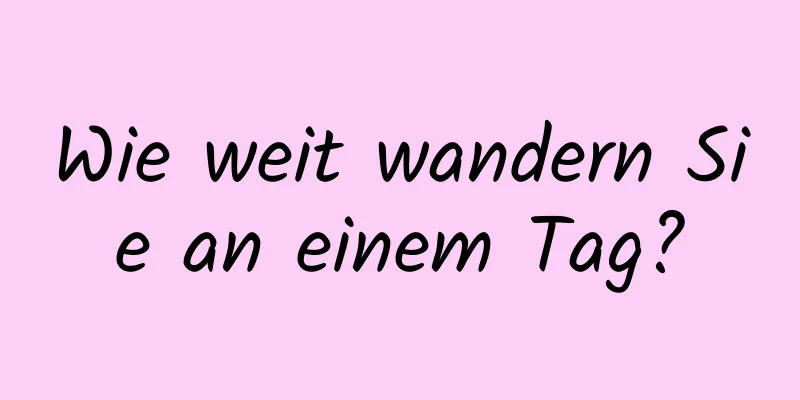 Wie weit wandern Sie an einem Tag?