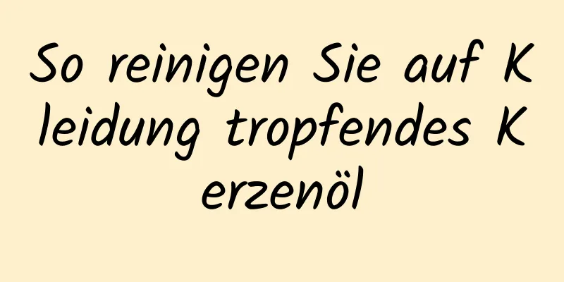 So reinigen Sie auf Kleidung tropfendes Kerzenöl