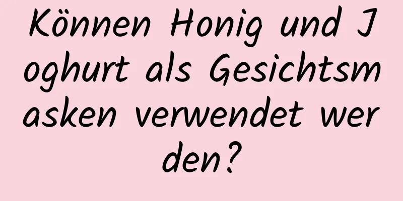 Können Honig und Joghurt als Gesichtsmasken verwendet werden?
