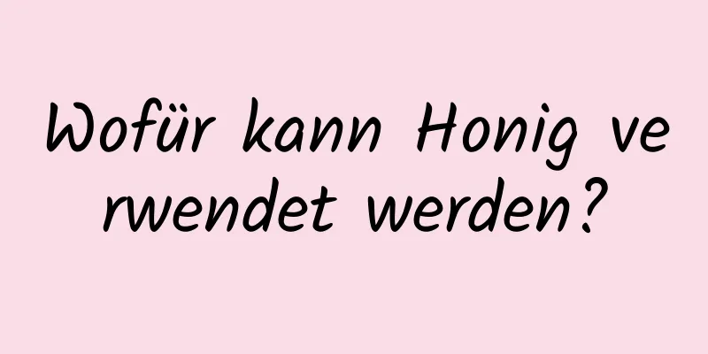 Wofür kann Honig verwendet werden?