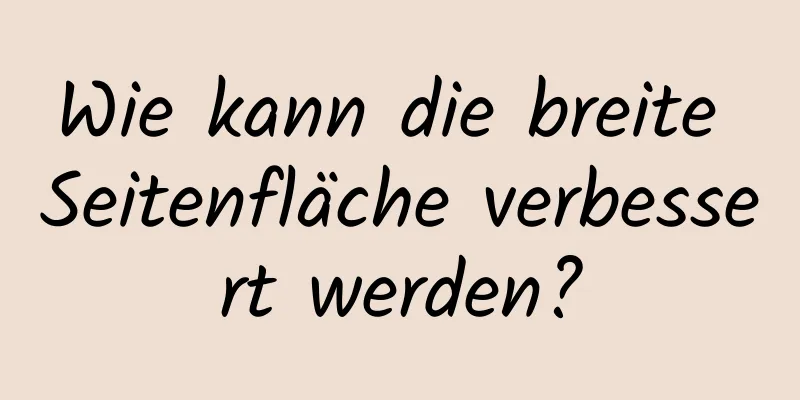 Wie kann die breite Seitenfläche verbessert werden?