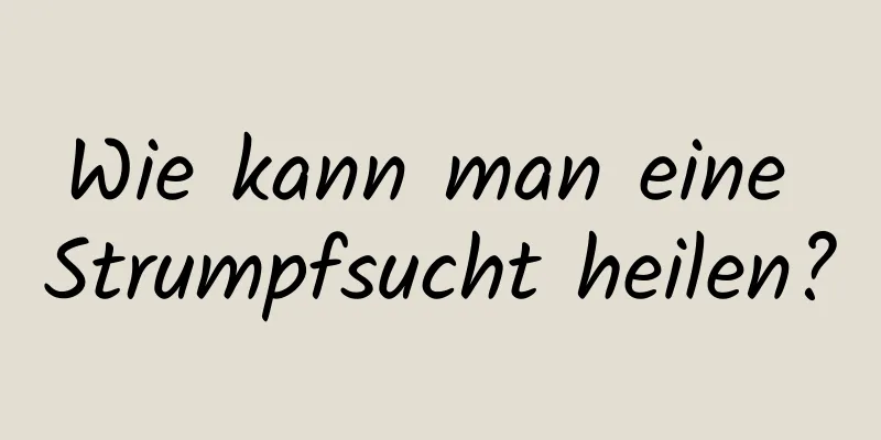 Wie kann man eine Strumpfsucht heilen?