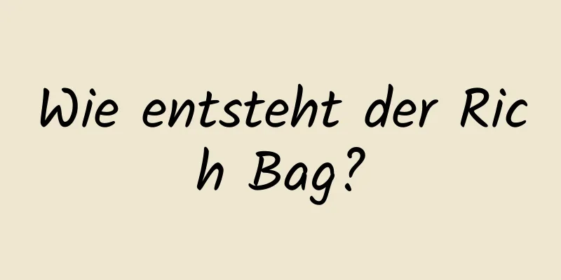 Wie entsteht der Rich Bag?