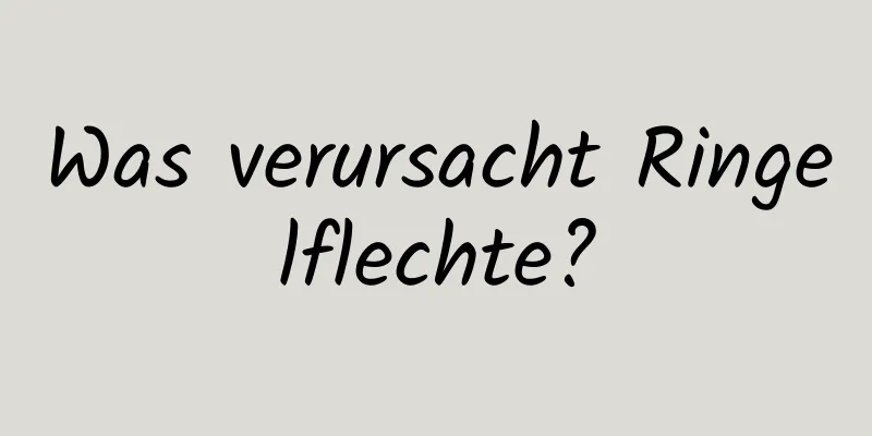 Was verursacht Ringelflechte?