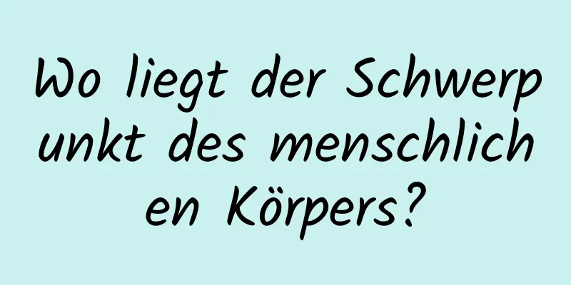 Wo liegt der Schwerpunkt des menschlichen Körpers?