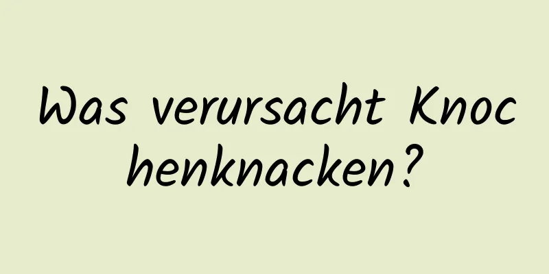 Was verursacht Knochenknacken?