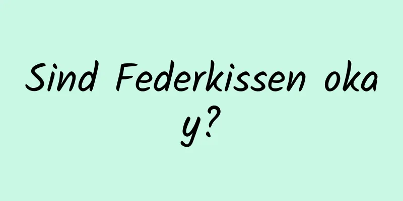 Sind Federkissen okay?