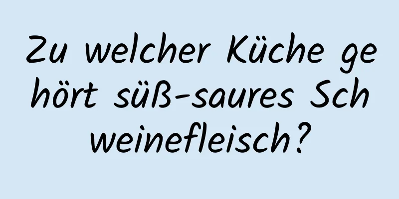 Zu welcher Küche gehört süß-saures Schweinefleisch?