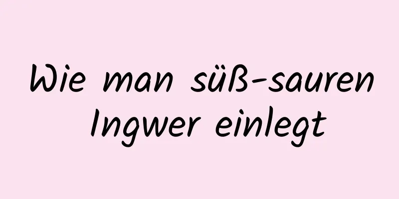 Wie man süß-sauren Ingwer einlegt