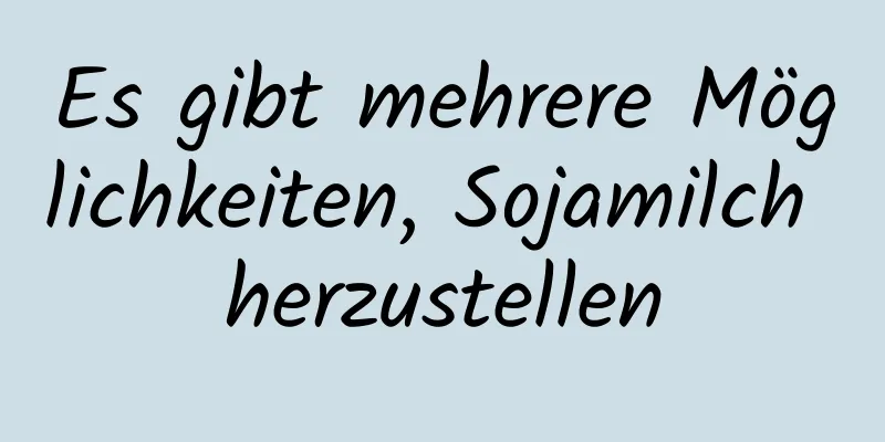 Es gibt mehrere Möglichkeiten, Sojamilch herzustellen