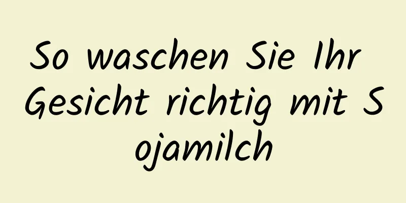 So waschen Sie Ihr Gesicht richtig mit Sojamilch