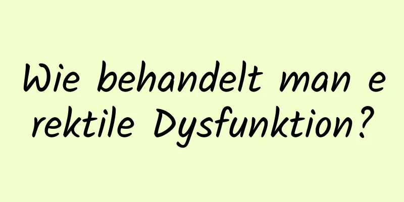 Wie behandelt man erektile Dysfunktion?
