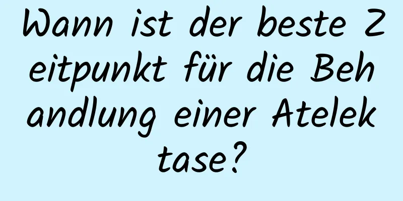 Wann ist der beste Zeitpunkt für die Behandlung einer Atelektase?