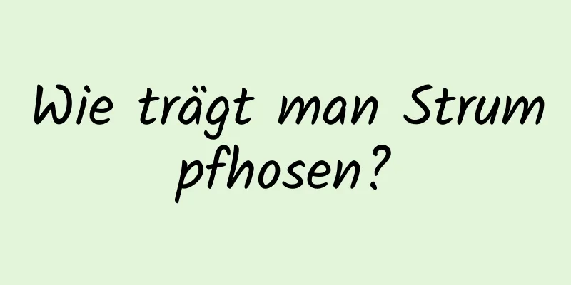 Wie trägt man Strumpfhosen?