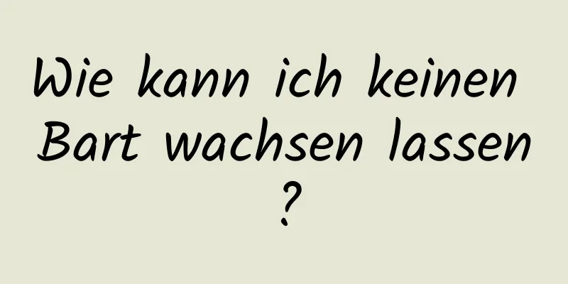 Wie kann ich keinen Bart wachsen lassen?