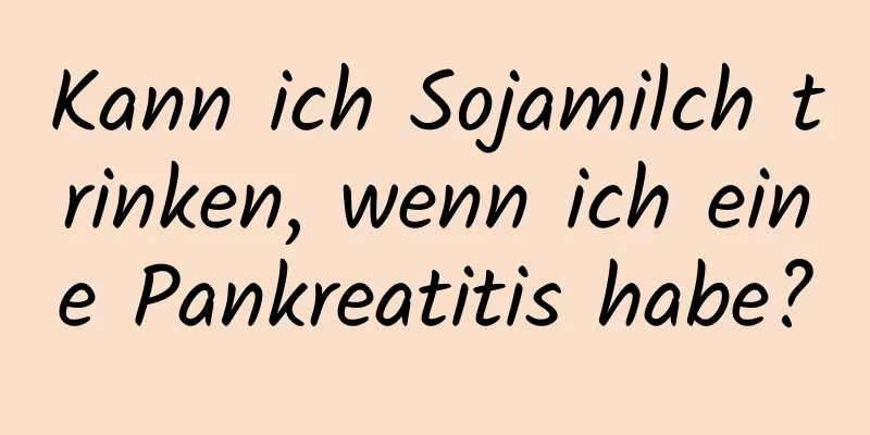 Kann ich Sojamilch trinken, wenn ich eine Pankreatitis habe?