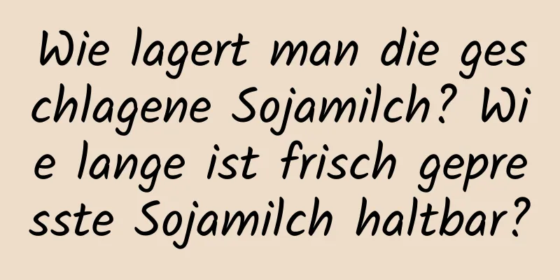 Wie lagert man die geschlagene Sojamilch? Wie lange ist frisch gepresste Sojamilch haltbar?