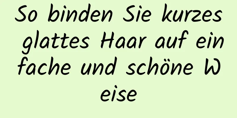 So binden Sie kurzes glattes Haar auf einfache und schöne Weise