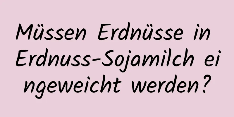 Müssen Erdnüsse in Erdnuss-Sojamilch eingeweicht werden?