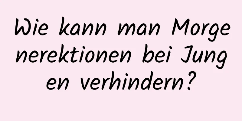 Wie kann man Morgenerektionen bei Jungen verhindern?