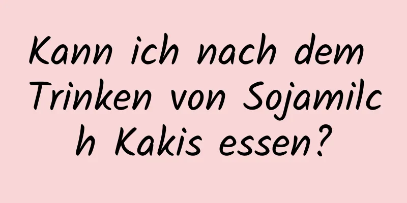 Kann ich nach dem Trinken von Sojamilch Kakis essen?