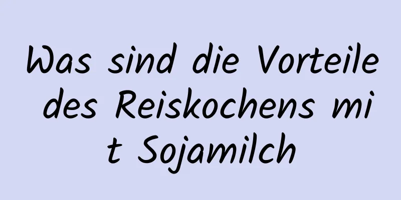 Was sind die Vorteile des Reiskochens mit Sojamilch
