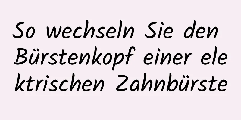 So wechseln Sie den Bürstenkopf einer elektrischen Zahnbürste