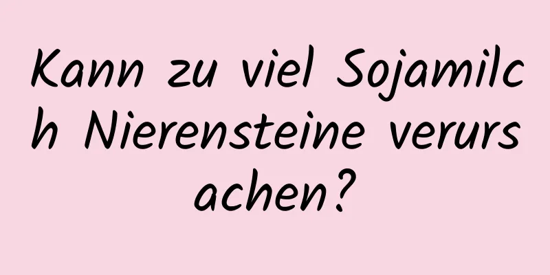 Kann zu viel Sojamilch Nierensteine ​​verursachen?