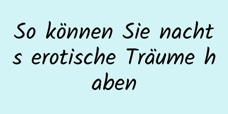 So können Sie nachts erotische Träume haben
